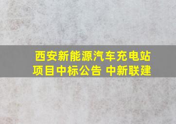 西安新能源汽车充电站项目中标公告 中新联建